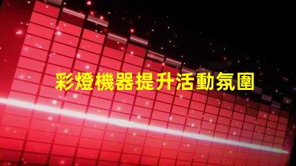 彩燈機器提升活動氛圍的多功能設(shè)備