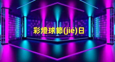 彩燈球節(jié)日氛圍提升的完美選擇,你準(zhǔn)備好了嗎