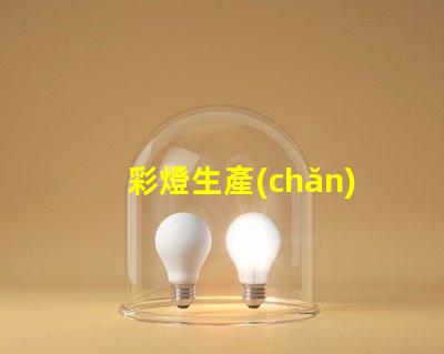 彩燈生產(chǎn)設(shè)備提升生產(chǎn)效率的先進(jìn)技術(shù)解析