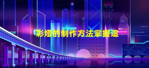 彩燈的制作方法掌握這些技巧提升你的燈光設(shè)計(jì)水平