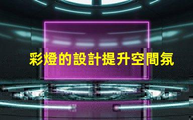 彩燈的設計提升空間氛圍的創(chuàng)意方案