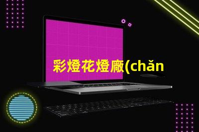 彩燈花燈廠(chǎng)家探索高品質(zhì)彩燈的最佳選擇