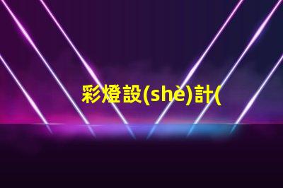 彩燈設(shè)計(jì)說明探索創(chuàng)意與技術(shù)的完美結(jié)合
