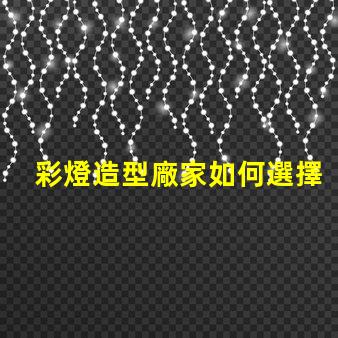 彩燈造型廠家如何選擇最具創(chuàng)意的彩燈供應(yīng)商
