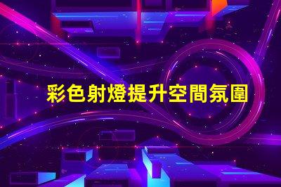 彩色射燈提升空間氛圍的必備選擇嗎