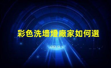 彩色洗墻燈廠家如何選擇優(yōu)質(zhì)供應(yīng)商以提升項(xiàng)目效果