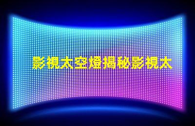 影視太空燈揭秘影視太空燈在創(chuàng)作中的獨特運用