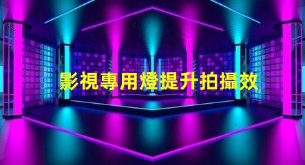 影視專用燈提升拍攝效果的照明技術(shù)揭秘