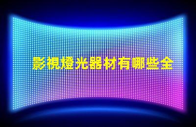 影視燈光器材有哪些全面解析影視燈光設(shè)備的種類與用途