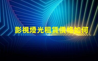 影視燈光租賃價格如何通過選擇降低成本的最佳策略