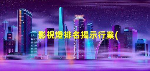 影視燈排名揭示行業(yè)頂尖品牌的秘密