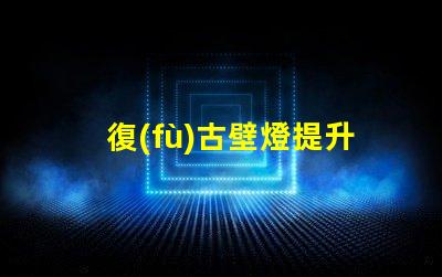 復(fù)古壁燈提升空間氛圍的獨(dú)特選擇