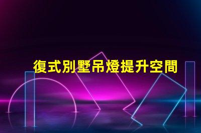復式別墅吊燈提升空間美感的關(guān)鍵元素嗎