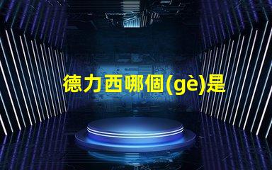 德力西哪個(gè)是正宗的揭開德力西品牌真相的秘密