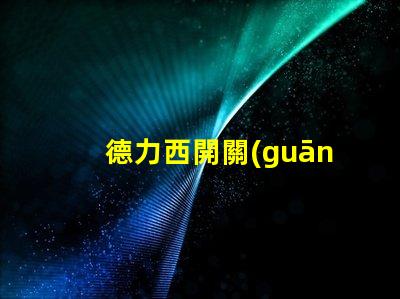 德力西開關(guān)了解德力西開關(guān)的優(yōu)勢與應(yīng)用