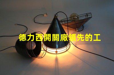 德力西開關廠領先的工業(yè)電氣解決方案提供商