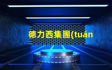 德力西集團(tuán)有限公司探索卓越的電氣解決方案與創(chuàng)新