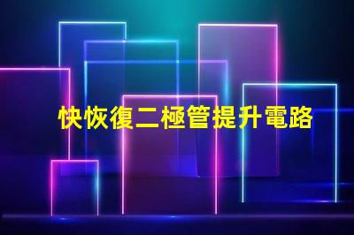 快恢復二極管提升電路性能的關鍵組件
