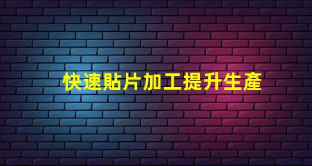 快速貼片加工提升生產(chǎn)效率的關(guān)鍵技術(shù)