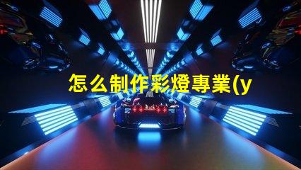 怎么制作彩燈專業(yè)彩燈制作技巧大揭秘