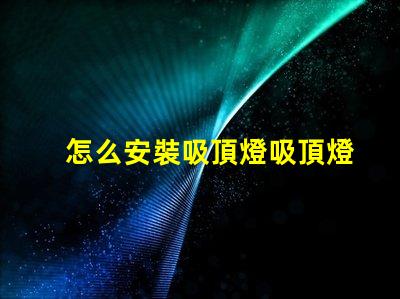 怎么安裝吸頂燈吸頂燈安裝流程詳解