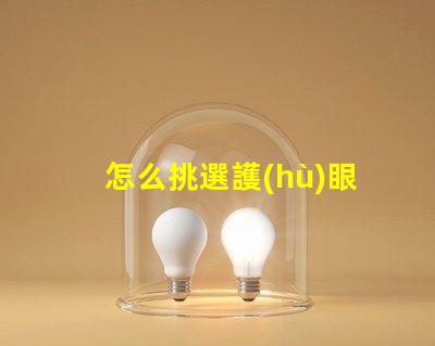 怎么挑選護(hù)眼燈護(hù)眼燈選擇指南與關(guān)鍵注意事項