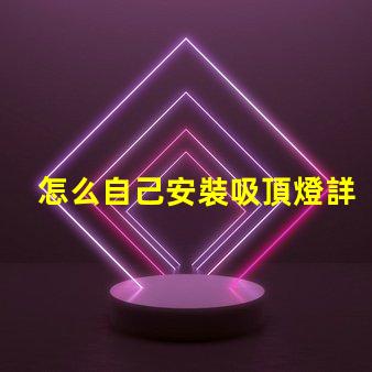 怎么自己安裝吸頂燈詳細(xì)步驟與注意事項(xiàng)指南