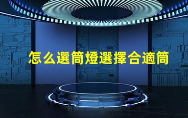 怎么選筒燈選擇合適筒燈的關鍵要素解析