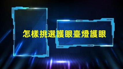 怎樣挑選護眼臺燈護眼臺燈選擇指南,助您明智決策