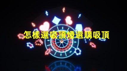 怎樣選吸頂燈選購吸頂燈的必知技巧