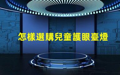 怎樣選購兒童護眼臺燈專家教你如何選擇護眼臺燈
