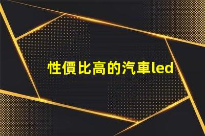 性價比高的汽車led燈探索最具性價比的汽車LED燈選擇