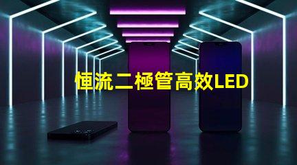 恒流二極管高效LED驅(qū)動(dòng)解決方案的關(guān)鍵