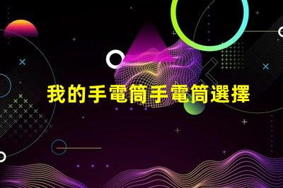 我的手電筒手電筒選擇與使用技巧揭秘