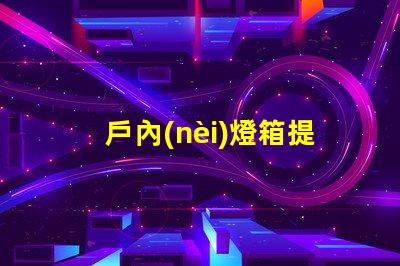 戶內(nèi)燈箱提升商鋪吸引力的最佳選擇