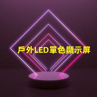 戶外LED單色顯示屏價(jià)格揭示行業(yè)內(nèi)幕與性價(jià)比
