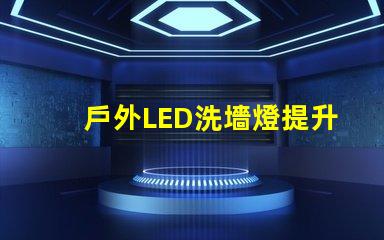 戶外LED洗墻燈提升景觀效果的照明解決方案