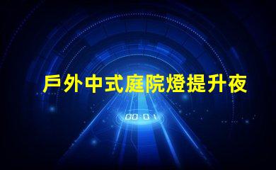 戶外中式庭院燈提升夜間庭院氛圍的絕佳選擇