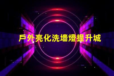 戶外亮化洗墻燈提升城市夜景美感的LED解決方案
