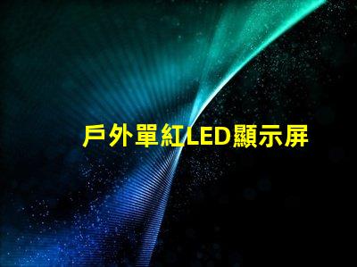 戶外單紅LED顯示屏提升品牌曝光的理想選擇