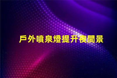 戶外噴泉燈提升夜間景觀的最佳照明選擇嗎