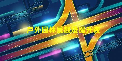 戶外園林景觀燈提升夜間美感的照明選擇