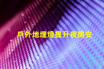 戶外地埋燈提升夜間安全與美觀的照明解決方案