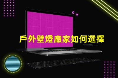 戶外壁燈廠家如何選擇最具性價比的供應商