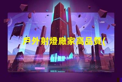 戶外射燈廠家高品質(zhì)戶外照明解決方案的選擇