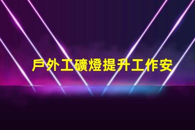 戶外工礦燈提升工作安全性的照明解決方案