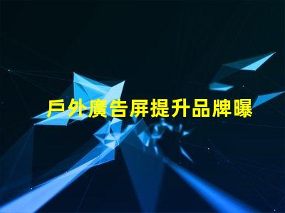 戶外廣告屏提升品牌曝光的最優(yōu)選擇