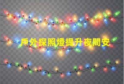 戶外探照燈提升夜間安全性的必備工具嗎