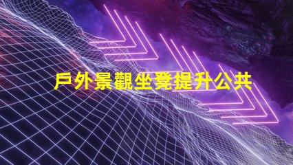 戶外景觀坐凳提升公共空間美觀的設(shè)計(jì)選擇
