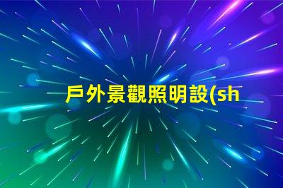 戶外景觀照明設(shè)計(jì)提升夜間美感的完美方案
